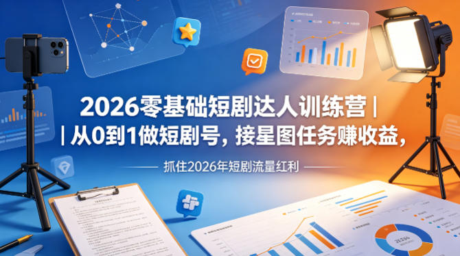 2026零基础短剧达人训练营｜从0到1做短剧号，接星图任务賺收益，抓住2026年短剧流量红利-无畏轻创