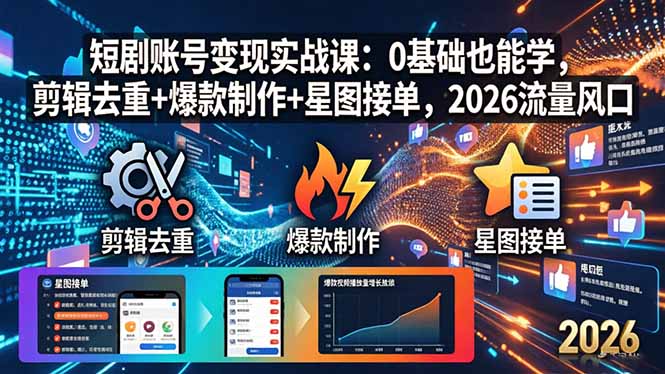 短剧账号变现实战课：0基础也能学，剪辑去重+爆款制作+星图接单，2026流量风口-无畏轻创