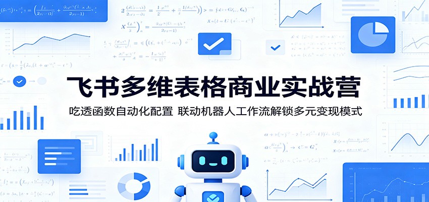 飞书多维表格商业实战营：吃透函数自动化配置，联动机器人工作流解锁多元变现模式-无畏轻创