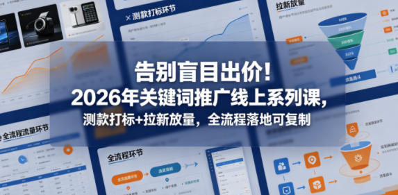 告别盲目出价！2026年关键词推广线上系列课，测款打标+拉新放量，全流程落地可复制-无畏轻创