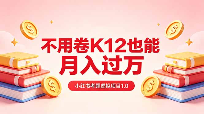 黄岛主小红书考题虚拟项目1.0：不用卷K12也能月入过万(价值2988的课程-无畏轻创