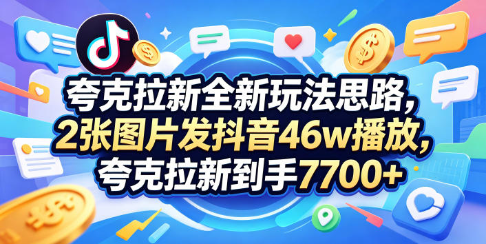 夸克拉新全新玩法思路,2张图片发抖音46w播放,夸克拉新到手7700+,3385字完整教程附上【付费文章】-无畏轻创