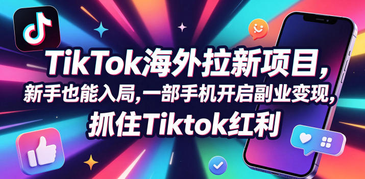 Tc联盟TikTok海外拉新项目，新手也能入局，一部手机开启副业变现，抓住Tiktok红利-无畏轻创
