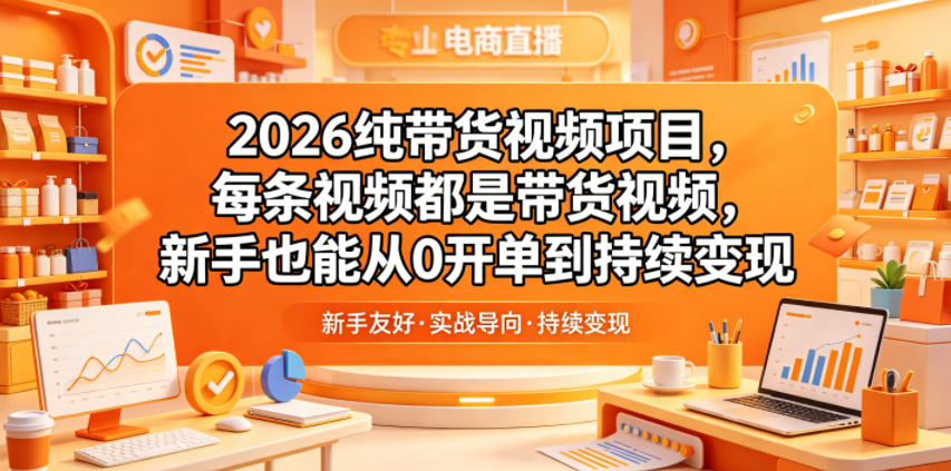 2026纯带货视频项目，每条视频都是带货视频，新手也能从0开单到持续变现-无畏轻创