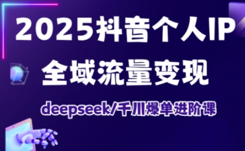 抖音个人IP全域流量变现进阶课，deepseek千川爆单进阶课(更新2026年05月)-无畏轻创
