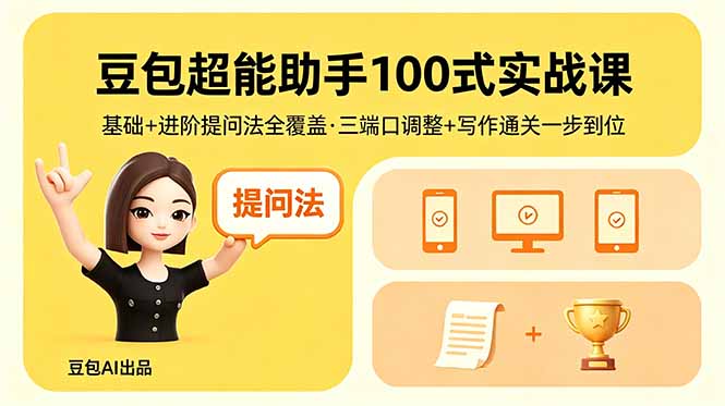 豆包超能助手100式实战课，基础+进阶提问法全覆盖，三端口调整+写作通关一步到位-无畏轻创