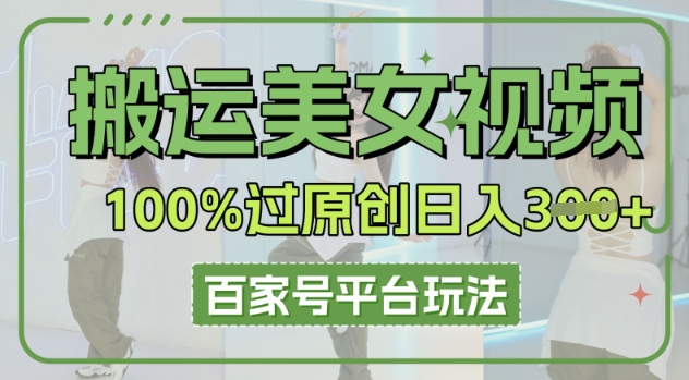 搬运美女视频100%过原创大揭秘，百家号平台玩法，轻松日入3张(可矩阵)-无畏轻创