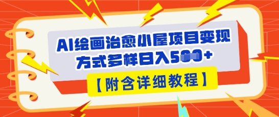 AI绘画治愈小屋项目，变现方式多样，小白也能操作(附详细教程)-无畏轻创