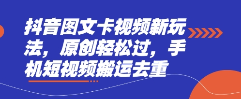 抖音图文卡视频新玩法，原创轻松过，手机短视频搬运去重-无畏轻创