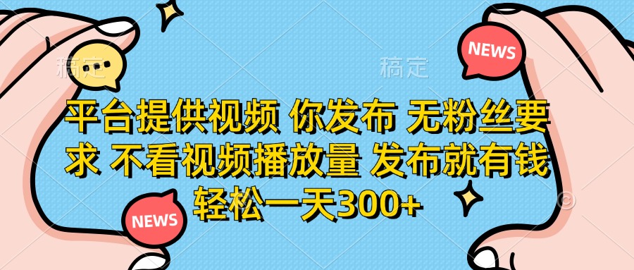 （14317期）平台提供视频 你发布 无粉丝要求 不看视频播放量 发布就有钱 轻松一天300+-无畏轻创