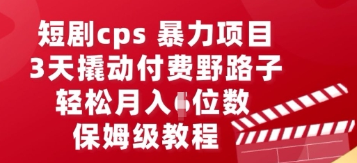 短剧cps暴力项目，3天撬动付费野路子，有人偷偷月入五位数，保姆级教程-无畏轻创