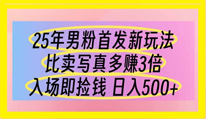 （14219期）25年男粉首发新玩法 比卖写真赚的更多 入场即捡钱 日入500-无畏轻创