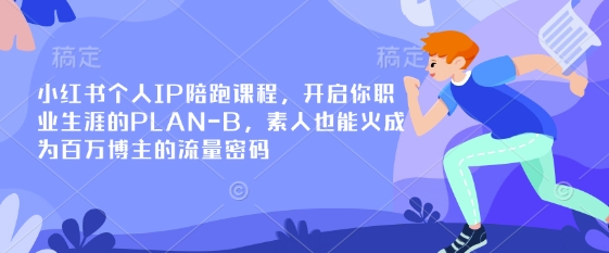小红书个人IP陪跑课程，开启你职业生涯的PLAN-B，素人也能火成为百万博主的流量密码-无畏轻创