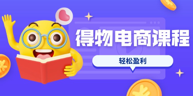 （14146期）得物电商课程合集，选品、优化、定价全攻略，7天SOP单品爆红，轻松盈利-无畏轻创