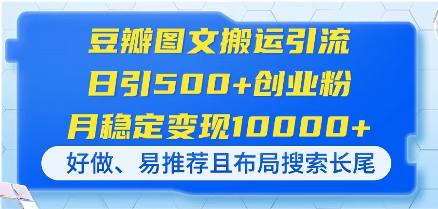 （14323期）豆瓣图文搬运引流，日引500+创业粉，月稳定变现10000+，好做、易推荐且...-无畏轻创