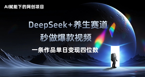 AI赋能下的网创项目，DeepSeek+养生赛道，秒做爆款视频一条作品单日变现三位数-无畏轻创