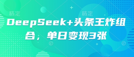 DeepSeek+头条王炸组合，单日变现3张-无畏轻创