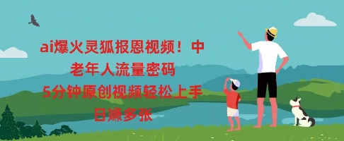 ai爆火灵狐报恩视频，中老年人流量密码，5分钟原创视频轻松上手，日入多张-无畏轻创