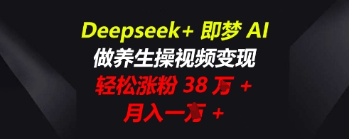 Deepseek+即梦AI，做养生操视频变现，轻松涨粉38W+，月入一W+-无畏轻创