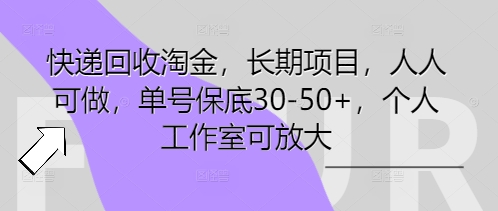 快递回收淘金，长期项目，人人可做，单号保底30-50+，个人工作室可放大-无畏轻创
