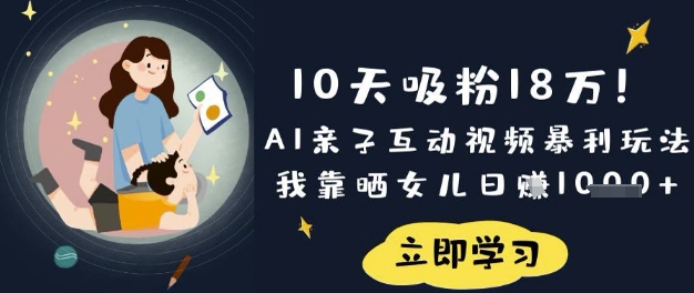 10天吸粉18W！AI亲子互动视频暴利玩法，我靠晒女儿日入数张-无畏轻创