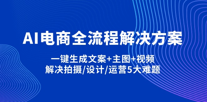 （14200期）AI电商全流程解决方案,一键生成文案+主图+视频,解决拍摄/设计/运营5大难题-无畏轻创