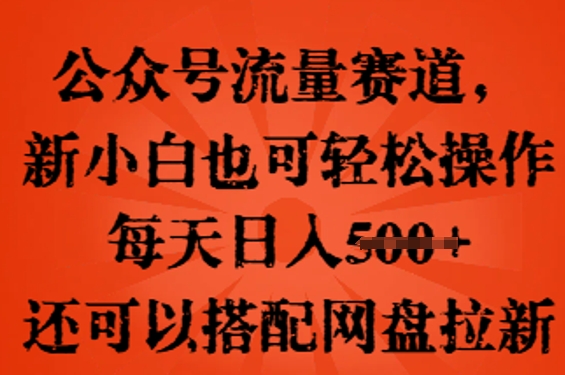 公众号流量赛道，新人小白也可轻松上手操作，每天日入100+，还可以搭配网盘拉新-无畏轻创