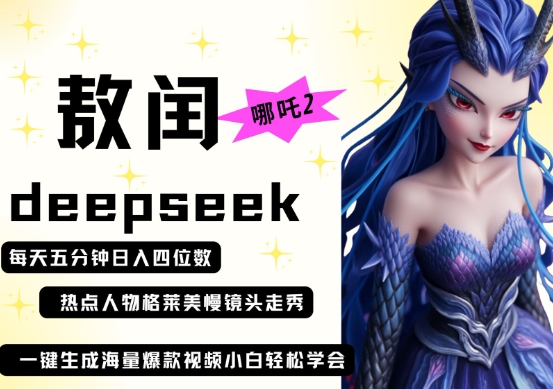 deepseek+哪吒2敖润姑姑走秀+爆款视频，起号快，爆款多，每天五分钟，日入四位数-无畏轻创