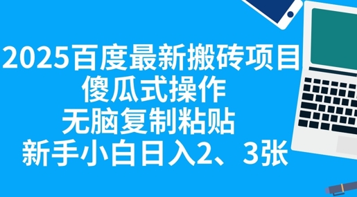 2025百度最新搬砖项目，傻瓜式操作，无脑复制粘贴，新手小白日入2张-无畏轻创