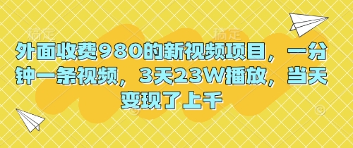 外面收费980的新视频项目，一分钟一条视频，3天23W播放，当天变现了上千-无畏轻创