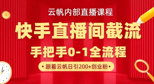 云帆内部直播课·快手直播间截流玩法，日引100+创业粉-无畏轻创