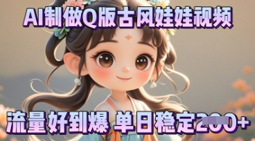 利用AI制做Q版古风娃娃视频，只需三步新手也能做出流量好到爆-无畏轻创