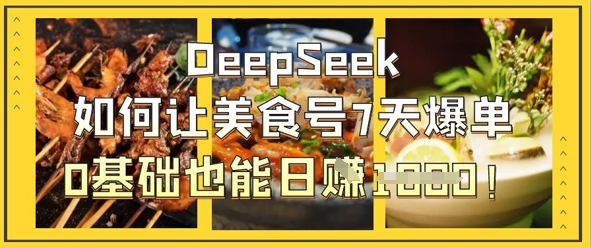 DeepSeek如何让美食号7天爆单，0基础也能日入1k-无畏轻创