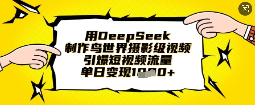 用DeepSeek制作鸟世界摄影级视频，引爆短视频流量，单日变现1k-无畏轻创