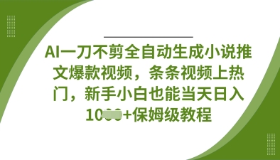 AI一刀不剪全自动生成小说推文爆款视频，条条视频上热门，新手小白也能当天日入数张-无畏轻创