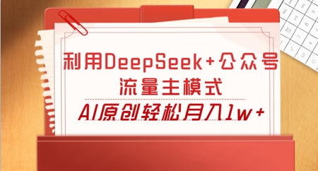 利用DeepSeek+公众号流量主模式，AI原创轻松月入1w+-无畏轻创