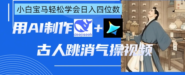 AI古人跳消气操视频制作，deepseek+即梦，小白宝马轻松学会日入四位数-无畏轻创