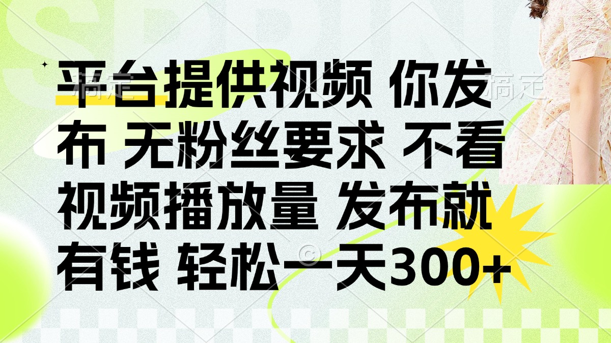 （14224期）发布平台提供视频就有钱 无粉丝要求 不看视频播放量 发布就有钱 一天300+-无畏轻创