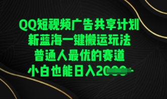 QQ短视频广告共享计划，一键搬运玩法，普通人最优的赛道轻松日入数张-无畏轻创