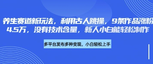 养生赛道新玩法，利用古人跳操，9条作品涨粉4.5W，没有技术含量，新人小白能轻松制作-无畏轻创
