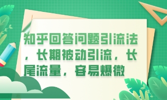 知乎回答问题引流法，长期被动引流，长尾流量，私域变现必学课程-无畏轻创