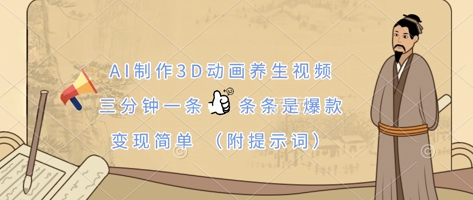 AI制作3D动画养生视频，三分钟一条，条条是爆款，变现简单(附提示词)-无畏轻创