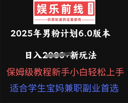 2025年男粉计划6.0版本，日入多张新玩法，保姆级教程新手小白轻松上手，适合学生宝妈兼职副业首选-无畏轻创