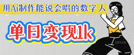 用Ai制作能说会唱的数字人，单个视频点赞过W，单日变现多张-无畏轻创