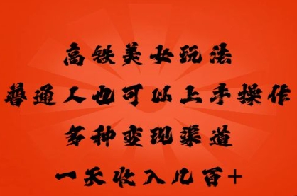高铁美女玩法，普通人也可以轻松上手，多种渠道变现，一天几张-无畏轻创