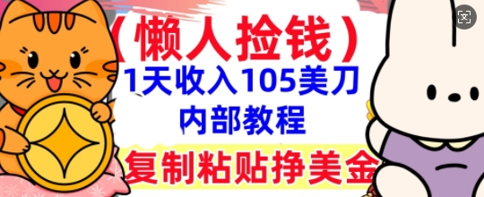 复制粘贴挣美刀，1天收入105刀，小白专属，0门槛， 懒人捡钱，被动收入-无畏轻创