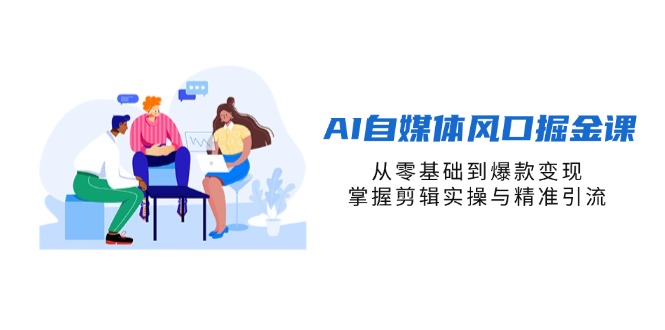 （14329期）AI自媒体风口掘金课，从零基础到爆款变现，掌握剪辑实操与精准引流-无畏轻创