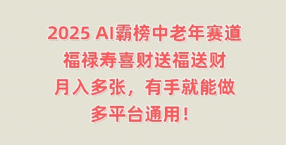 2025AI霸榜中老年赛道，福禄寿喜财送福送财，月入多张，有手就能做，多平台通用!-无畏轻创
