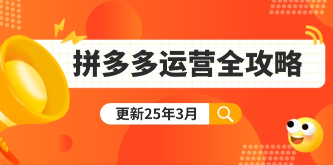 （14184期）拼多多运营全攻略：从0到日销千单,爆款内功+付费推广+黑科技(更新25年3月)-无畏轻创