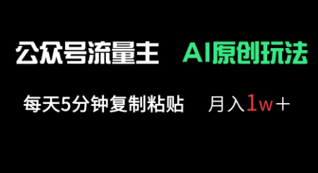 公众号流量主多赛道原创玩法，每天5分钟复制粘贴，月入1w+-无畏轻创